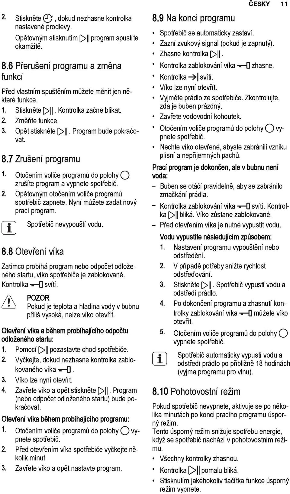 7 Zrušení programu 1. Otočením voliče programů do polohy zrušíte program a vypnete spotřebič. 2. Opětovným otočením voliče programů spotřebič zapnete. Nyní můžete zadat nový prací program.