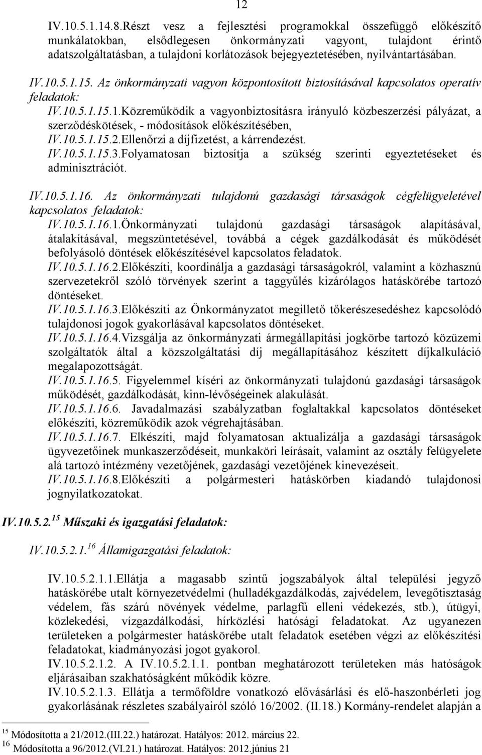 nyilvántartásában. IV.10.5.1.15. Az önkormányzati vagyon központosított biztosításával kapcsolatos operatív feladatok: IV.10.5.1.15.1.Közreműködik a vagyonbiztosításra irányuló közbeszerzési pályázat, a szerződéskötések, - módosítások előkészítésében, IV.