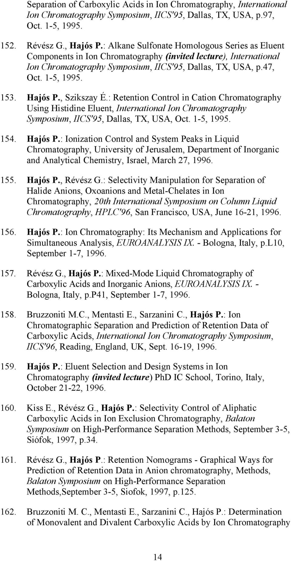 Hajós P., Szikszay É.: Retention Control in Cation Chromatography Using Histidine Eluent, International Ion Chromatography Symposium, IICS'95, Dallas, TX, USA, Oct. 1-5, 1995. 154. Hajós P.