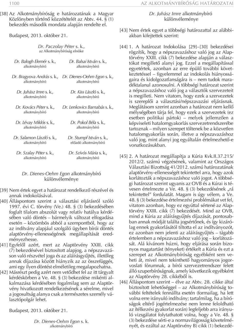 k., az Alkotmánybíróság elnöke Dr. Balsai István s. k., Dr. Dienes-Oehm Egon s. k., Dr. Kiss László s. k., Dr. Lenkovics Barnabás s. k., Dr. Pokol Béla s. k., Dr. StumpfIstván s. k., elõadó Dr.