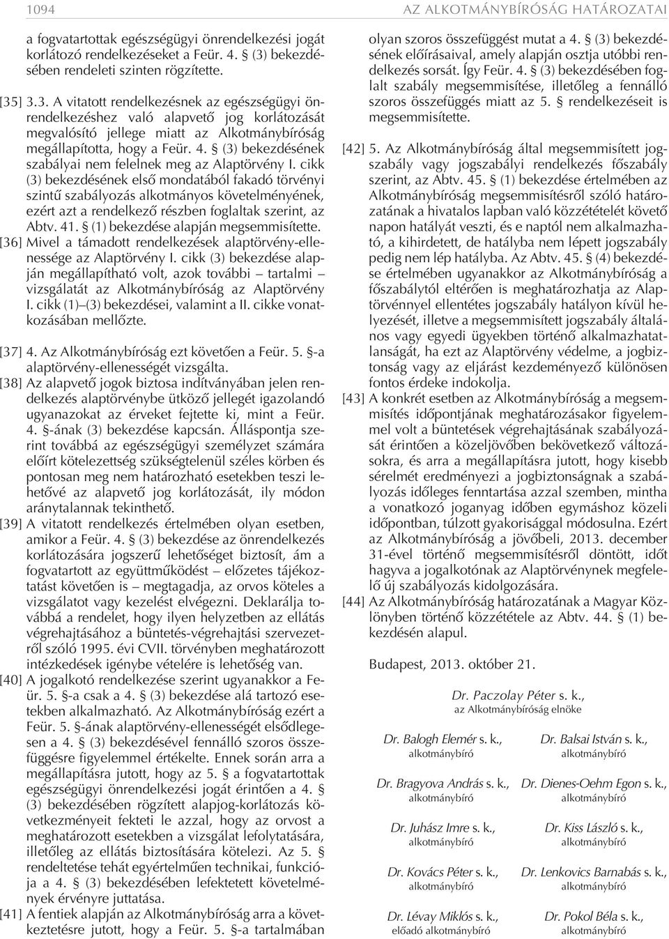 ] 3.3. A vitatott rendelkezésnek az egészségügyi önrendelkezéshez való alapvetõ jog korlátozását megvalósító jellege miatt az Alkotmánybíróság megállapította, hogy a Feür. 4.