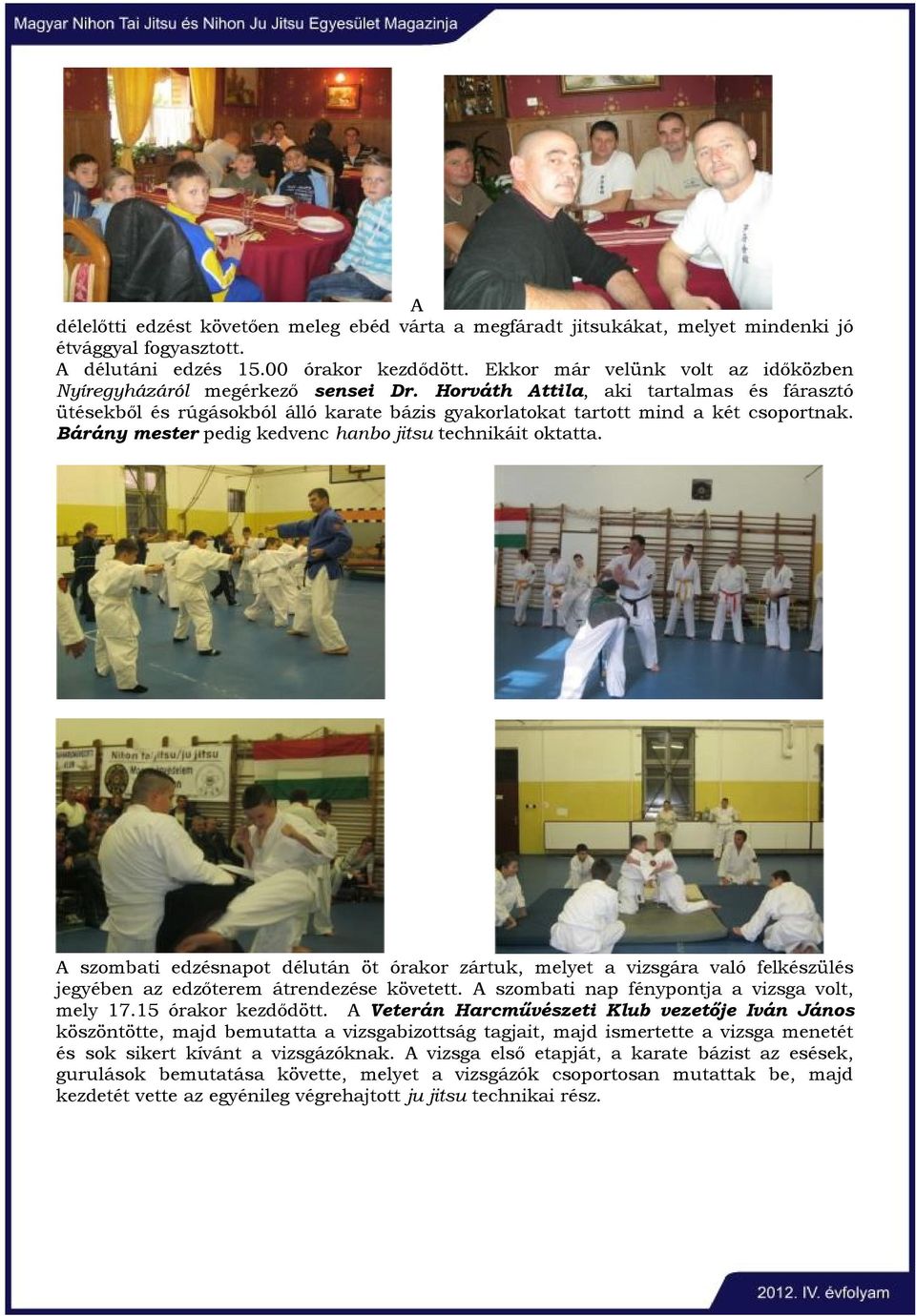 Bárány mester pedig kedvenc hanbo jitsu technikáit oktatta. A szombati edzésnapot délután öt órakor zártuk, melyet a vizsgára való felkészülés jegyében az edzőterem átrendezése követett.