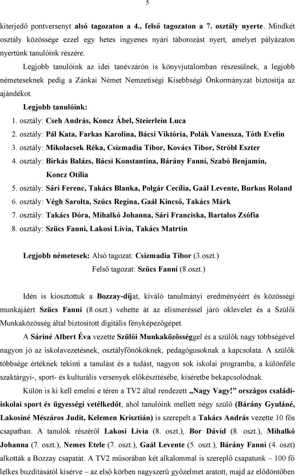 Legjobb tanulóink az idei tanévzárón is könyvjutalomban részesülnek, a legjobb németeseknek pedig a Zánkai Német Nemzetiségi Kisebbségi Önkormányzat biztosítja az ajándékot. Legjobb tanulóink: 1.