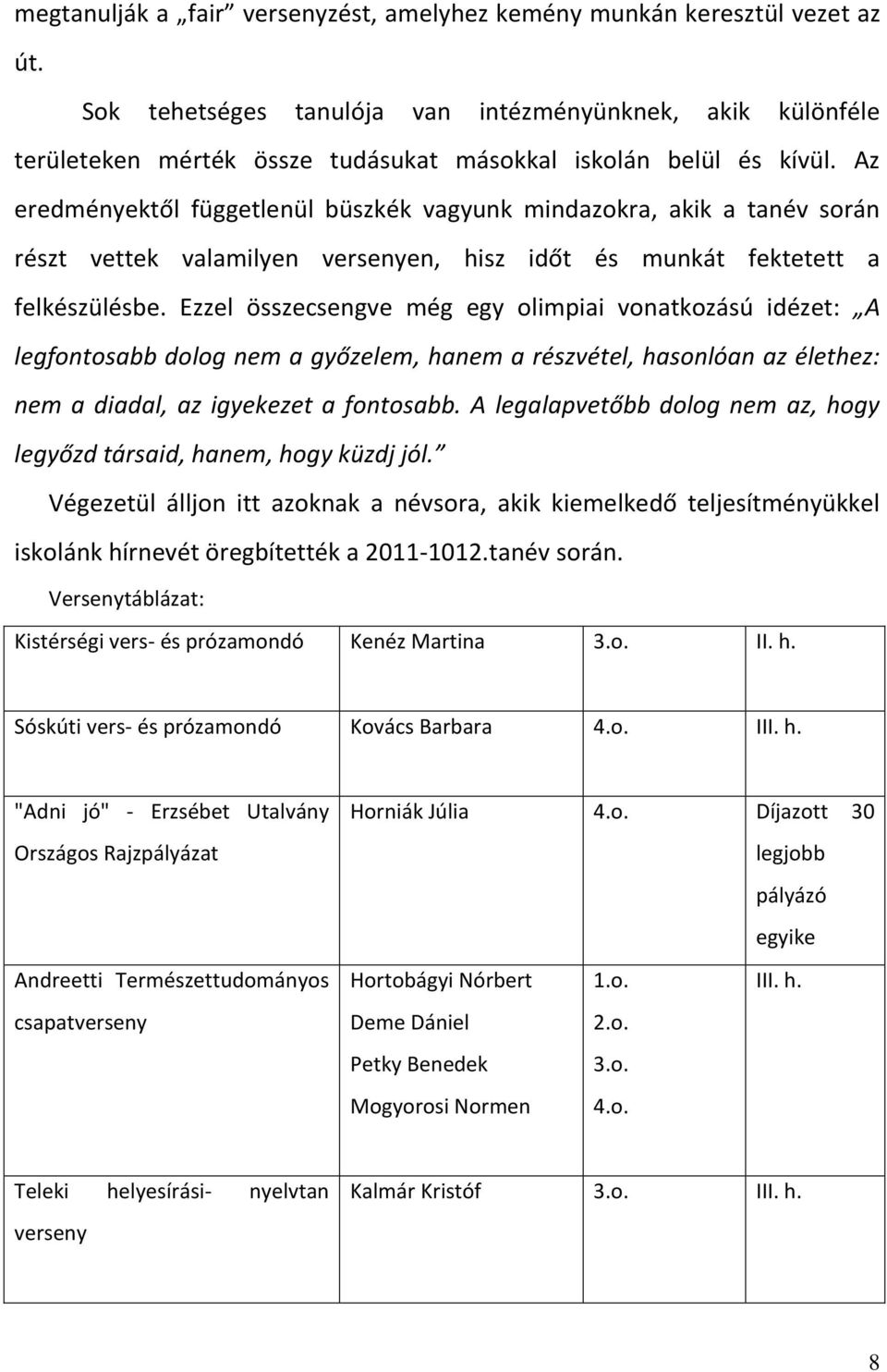 Az eredményektől függetlenül büszkék vagyunk mindazokra, akik a tanév során részt vettek valamilyen versenyen, hisz időt és munkát fektetett a felkészülésbe.