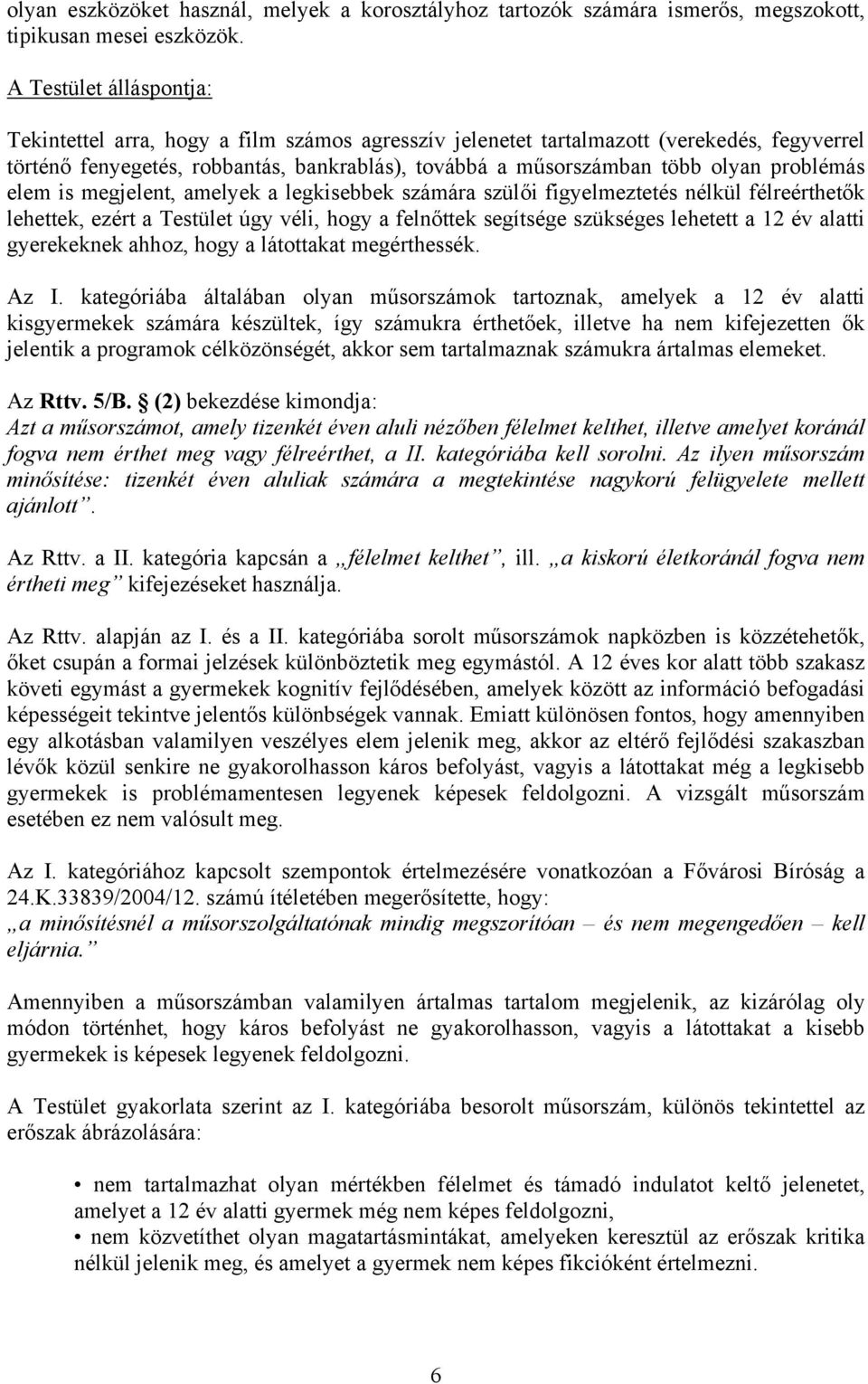 problémás elem is megjelent, amelyek a legkisebbek számára szülői figyelmeztetés nélkül félreérthetők lehettek, ezért a Testület úgy véli, hogy a felnőttek segítsége szükséges lehetett a 12 év alatti