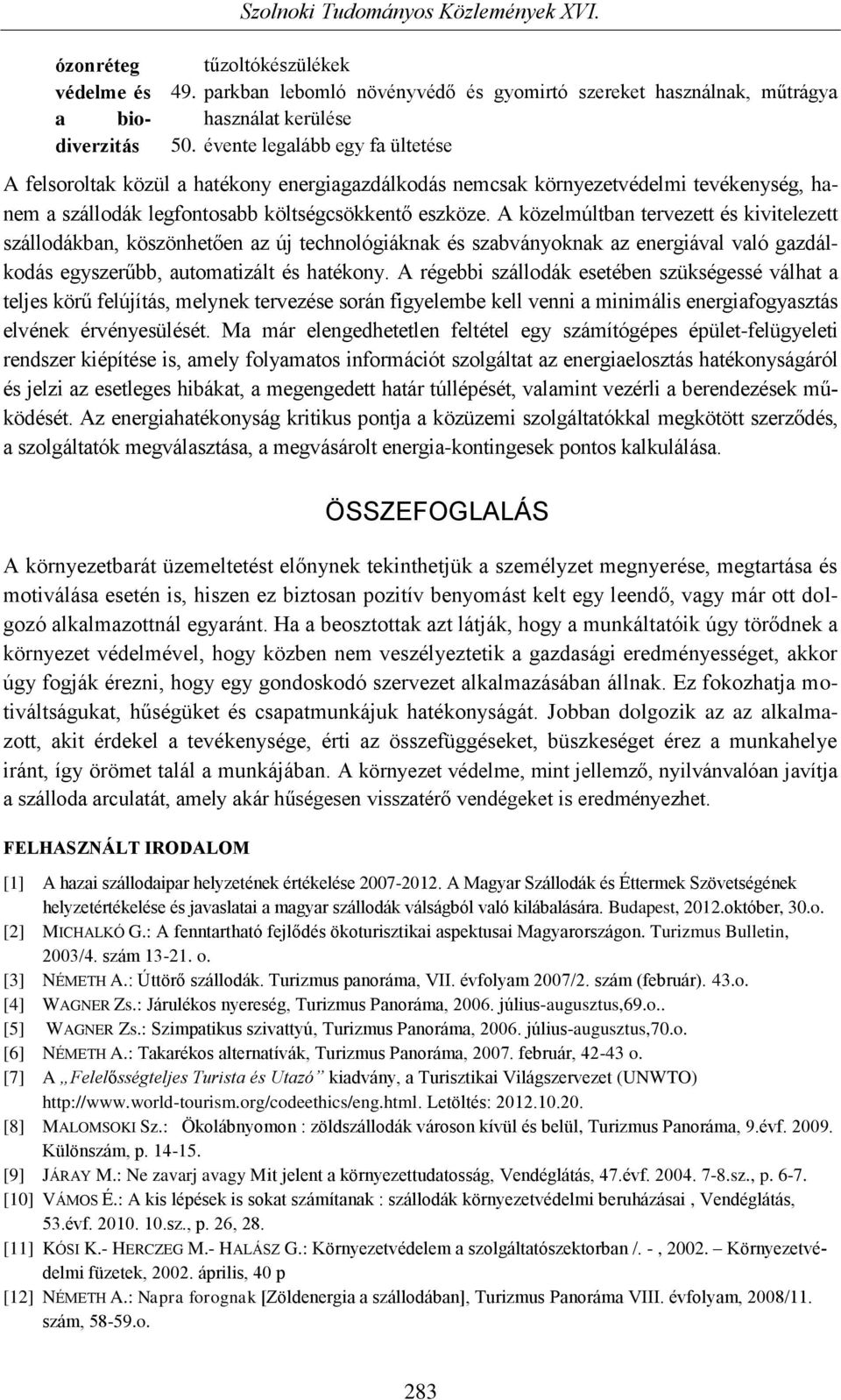 A közelmúltban tervezett és kivitelezett szállodákban, köszönhetően az új technológiáknak és szabványoknak az energiával való gazdálkodás egyszerűbb, automatizált és hatékony.