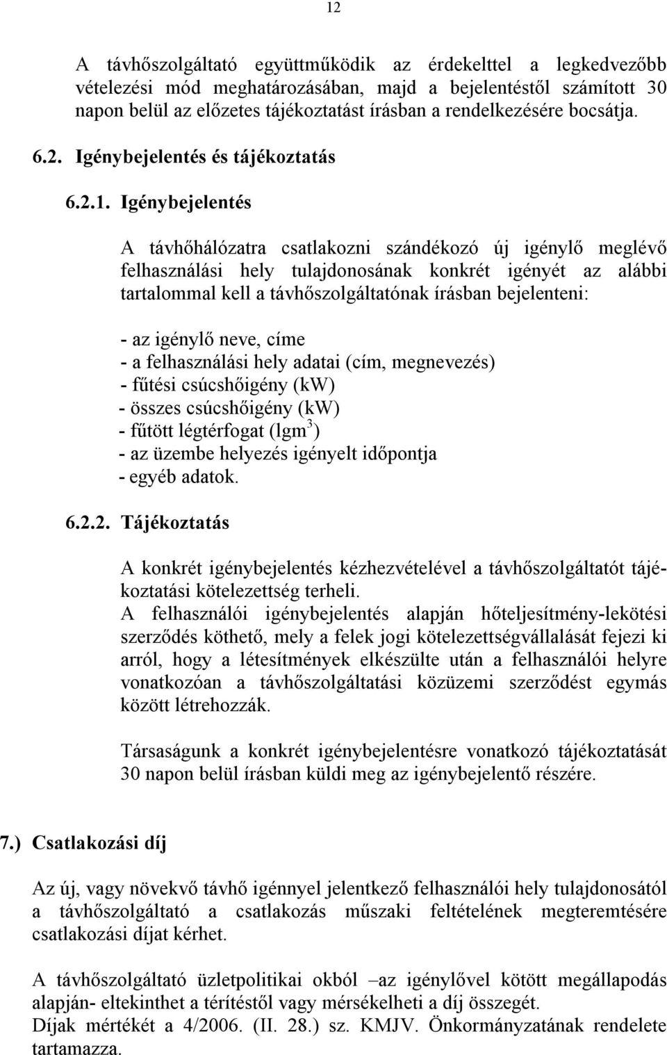 Igénybejelentés A távhőhálózatra csatlakozni szándékozó új igénylő meglévő felhasználási hely tulajdonosának konkrét igényét az alábbi tartalommal kell a távhőszolgáltatónak írásban bejelenteni: - az