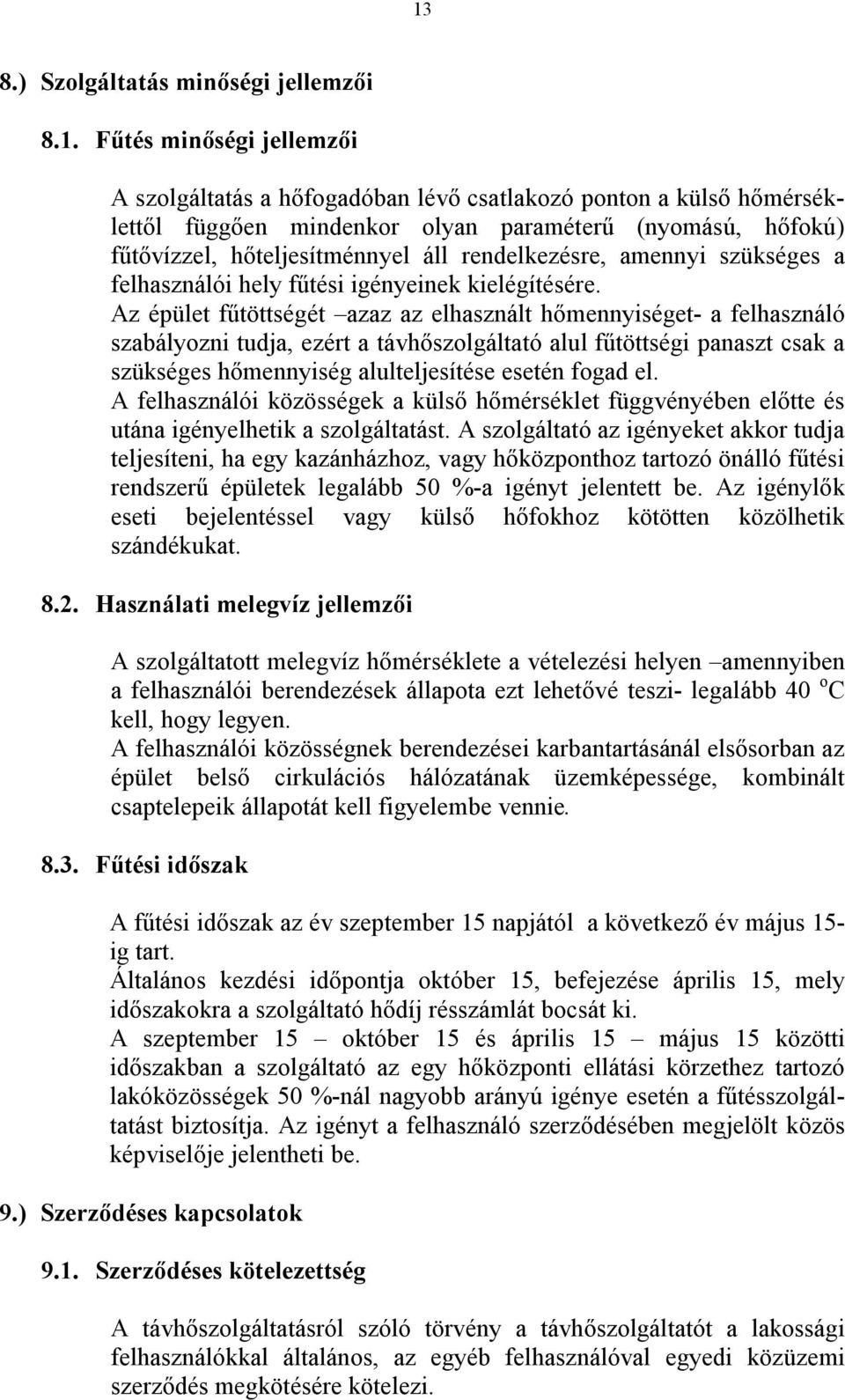 Az épület fűtöttségét azaz az elhasznált hőmennyiséget- a felhasználó szabályozni tudja, ezért a távhőszolgáltató alul fűtöttségi panaszt csak a szükséges hőmennyiség alulteljesítése esetén fogad el.