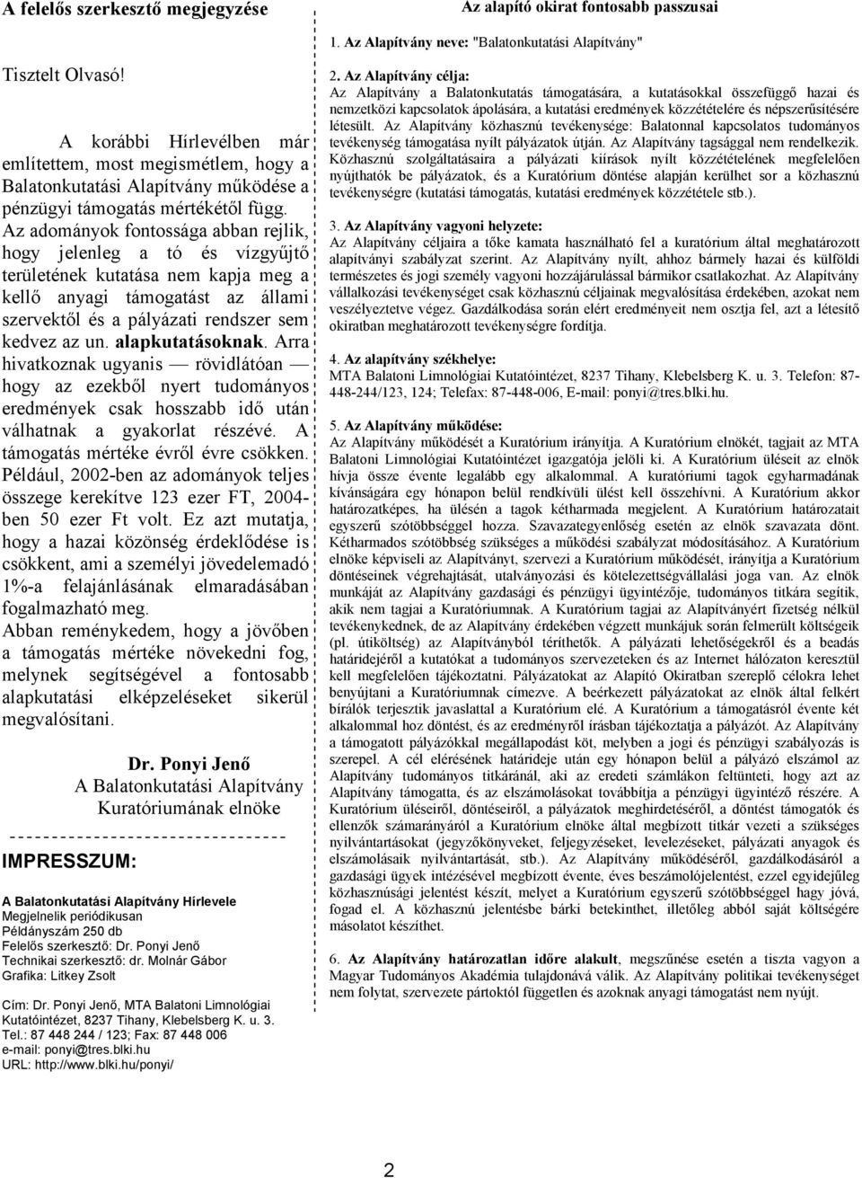 Az adományok fontossága abban rejlik, hogy jelenleg a tó és vízgyűjtő területének kutatása nem kapja meg a kellő anyagi támogatást az állami szervektől és a pályázati rendszer sem kedvez az un.