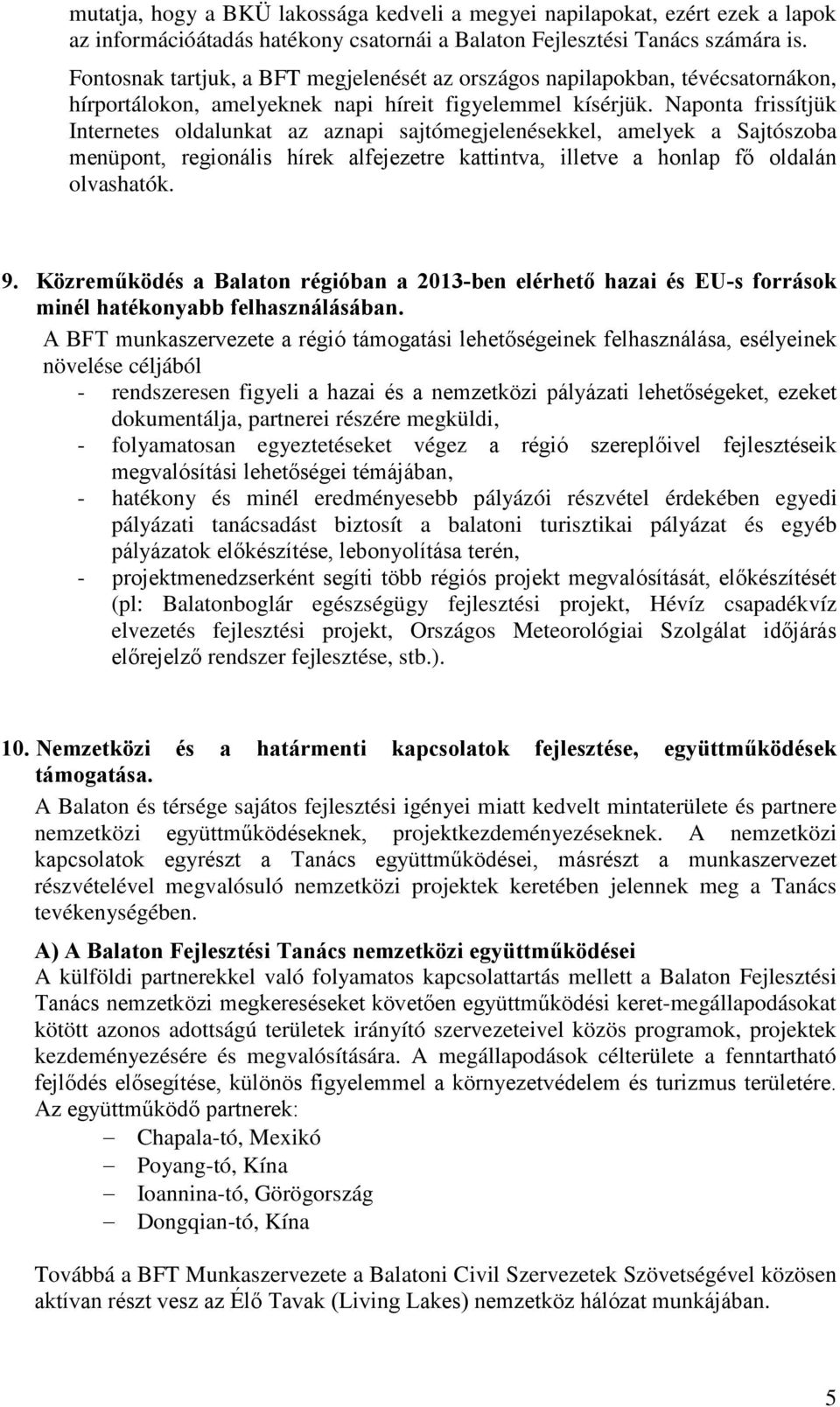 Naponta frissítjük Internetes oldalunkat az aznapi sajtómegjelenésekkel, amelyek a Sajtószoba menüpont, regionális hírek alfejezetre kattintva, illetve a honlap fő oldalán olvashatók. 9.