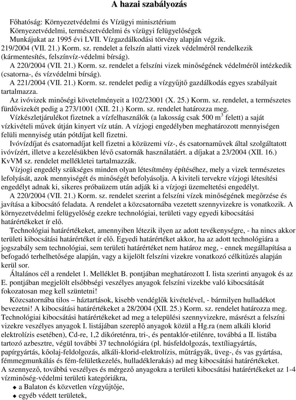 A 221/2004 (VII. 21.) Korm. sz. rendelet pedig a vízgyjt gazdálkodás egyes szabályait tartalmazza. Az ivóvizek minségi követelményeit a 102/23001 (X. 25.) Korm. sz. rendelet, a természetes fürdvizekét pedig a 273/1001 (XII.