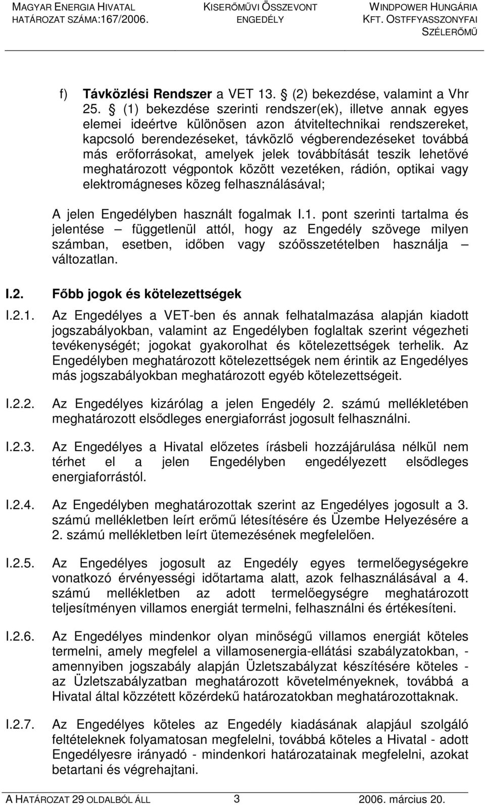 amelyek jelek továbbítását teszik lehetıvé meghatározott végpontok között vezetéken, rádión, optikai vagy elektromágneses közeg felhasználásával; A jelen Engedélyben használt fogalmak I.1.