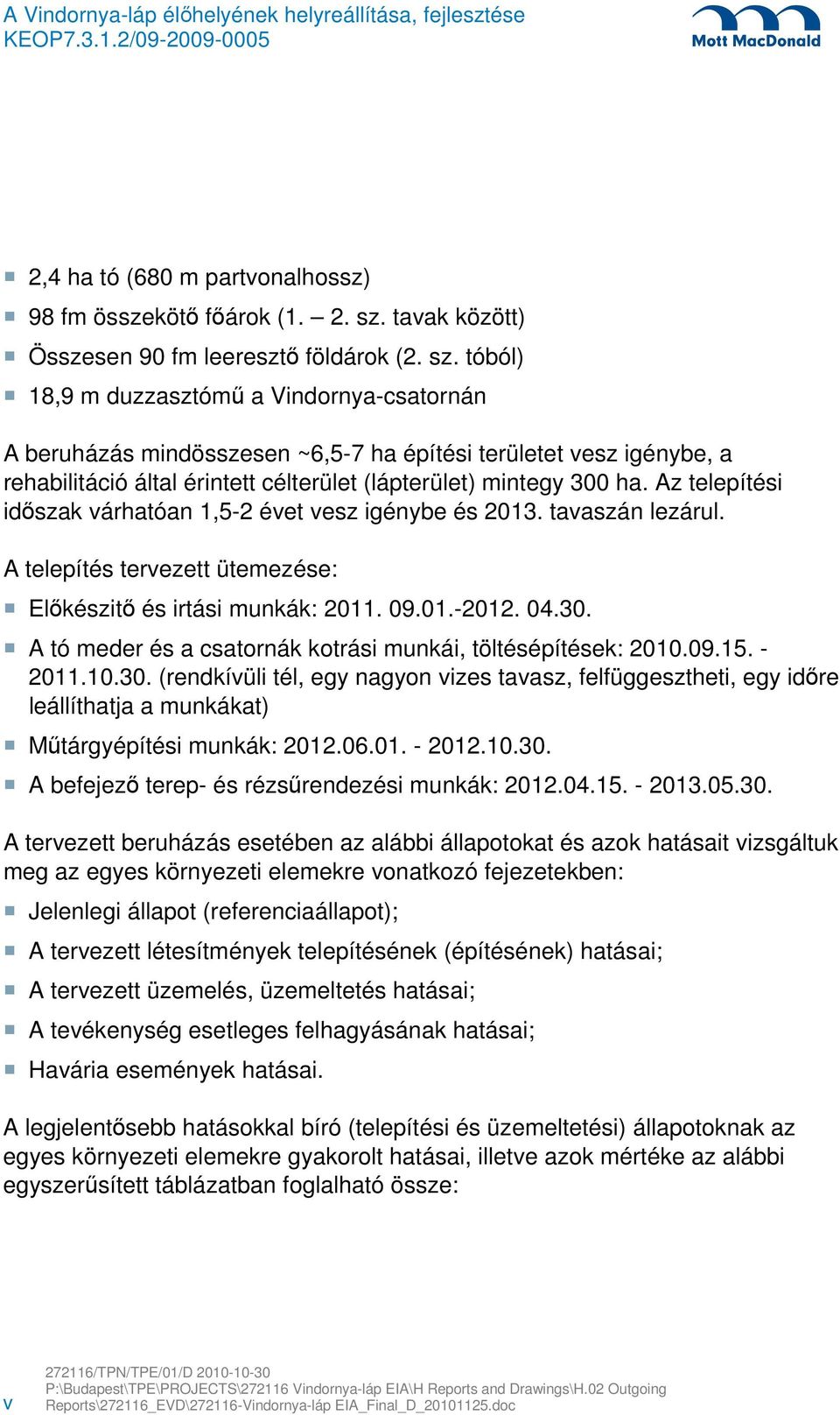 tóból) 18,9 m duzzasztómű a Vindornya-csatornán A beruházás mindösszesen ~6,5-7 ha építési területet vesz igénybe, a rehabilitáció által érintett célterület (lápterület) mintegy 300 ha.