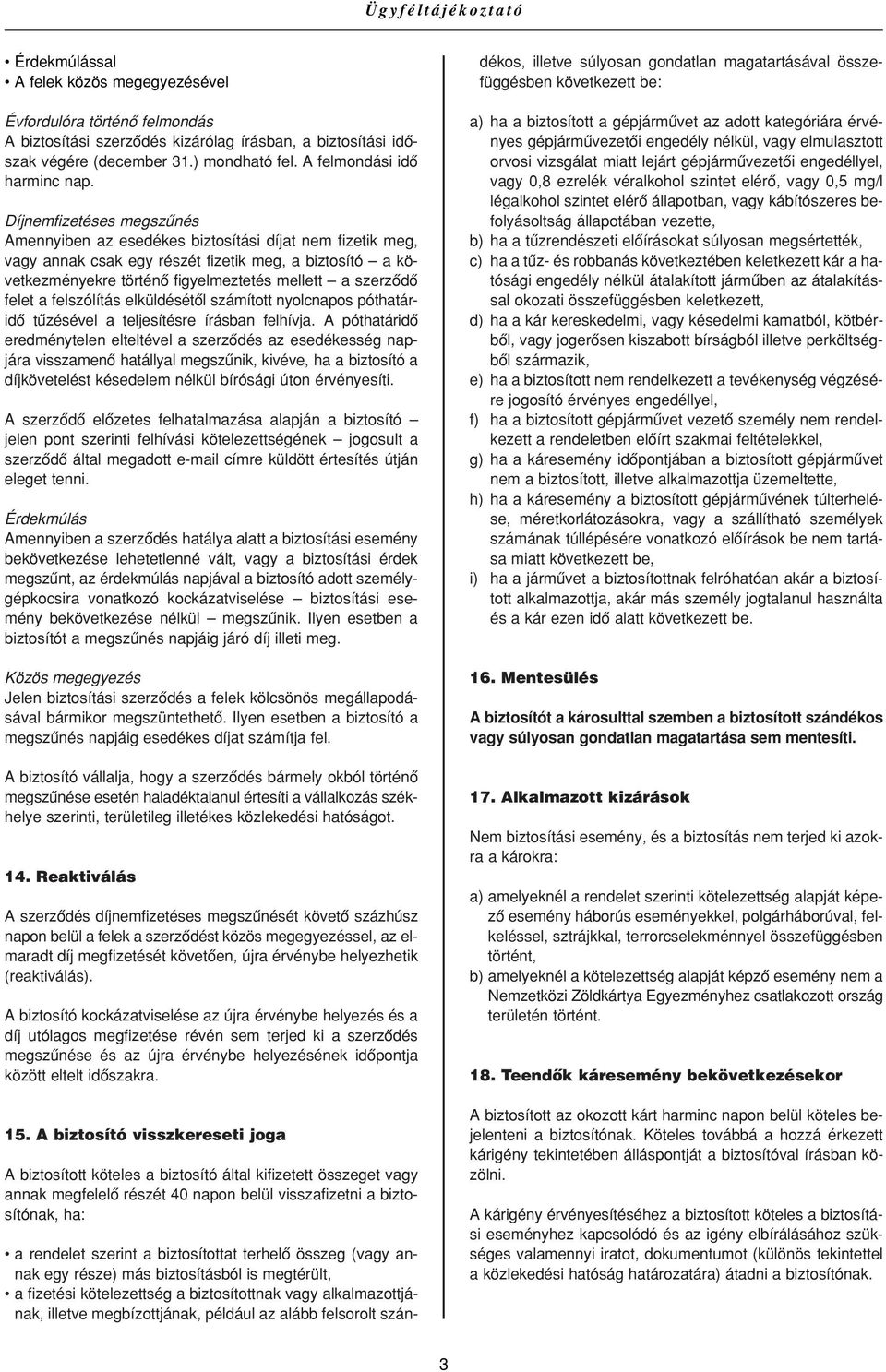 Díjnemfizetéses megszûnés Amennyiben az esedékes biztosítási díjat nem fizetik meg, vagy annak csak egy részét fizetik meg, a biztosító a következményekre történô figyelmeztetés mellett a szerzôdô