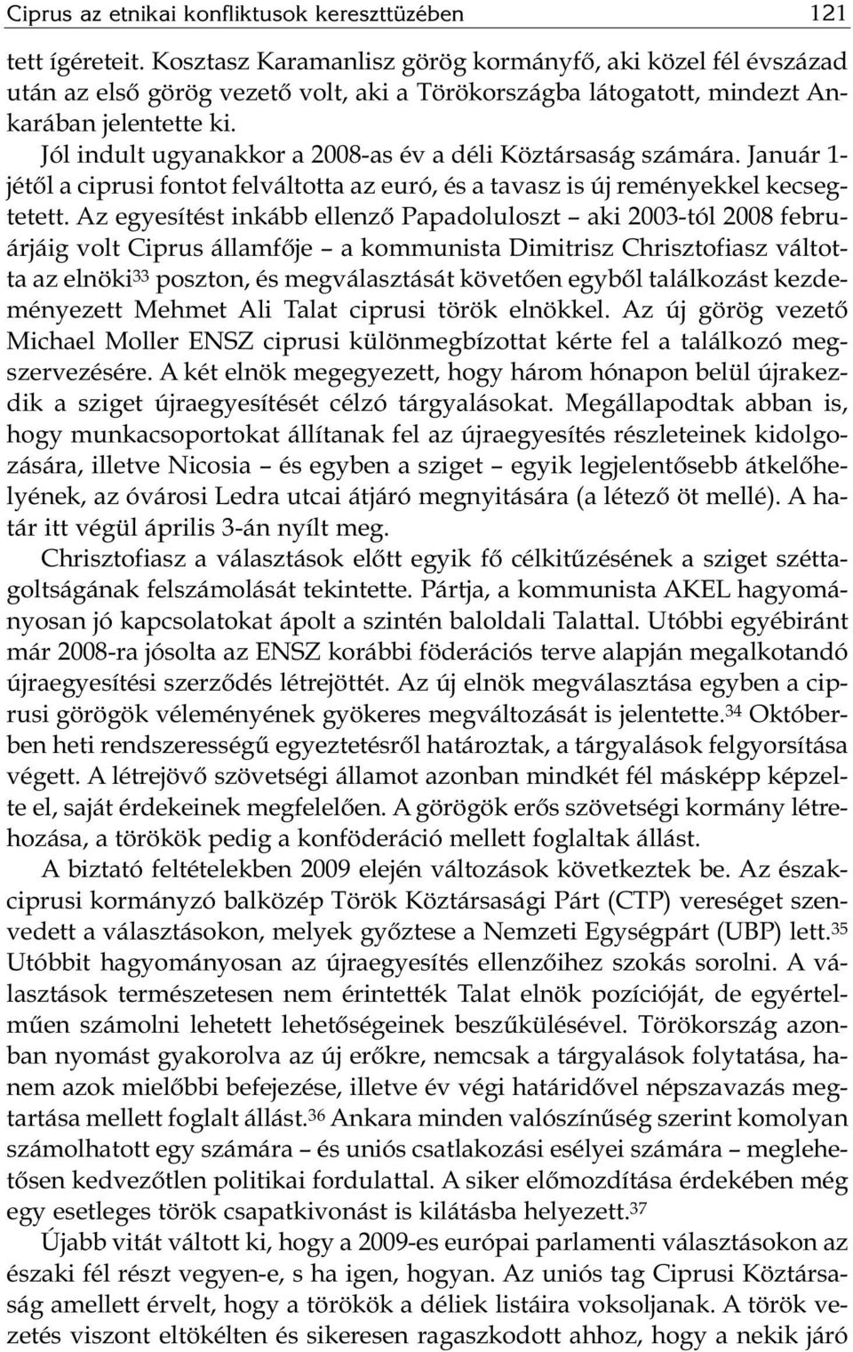 Jól in dult ugyanakkor a 2008-as év a dé li Köz tár sa ság szá má ra. Ja nu ár 1- jé től a cip ru si fon tot fel vál tot ta az euró, és a ta vasz is új re mé nyek kel ke cseg - te tett.