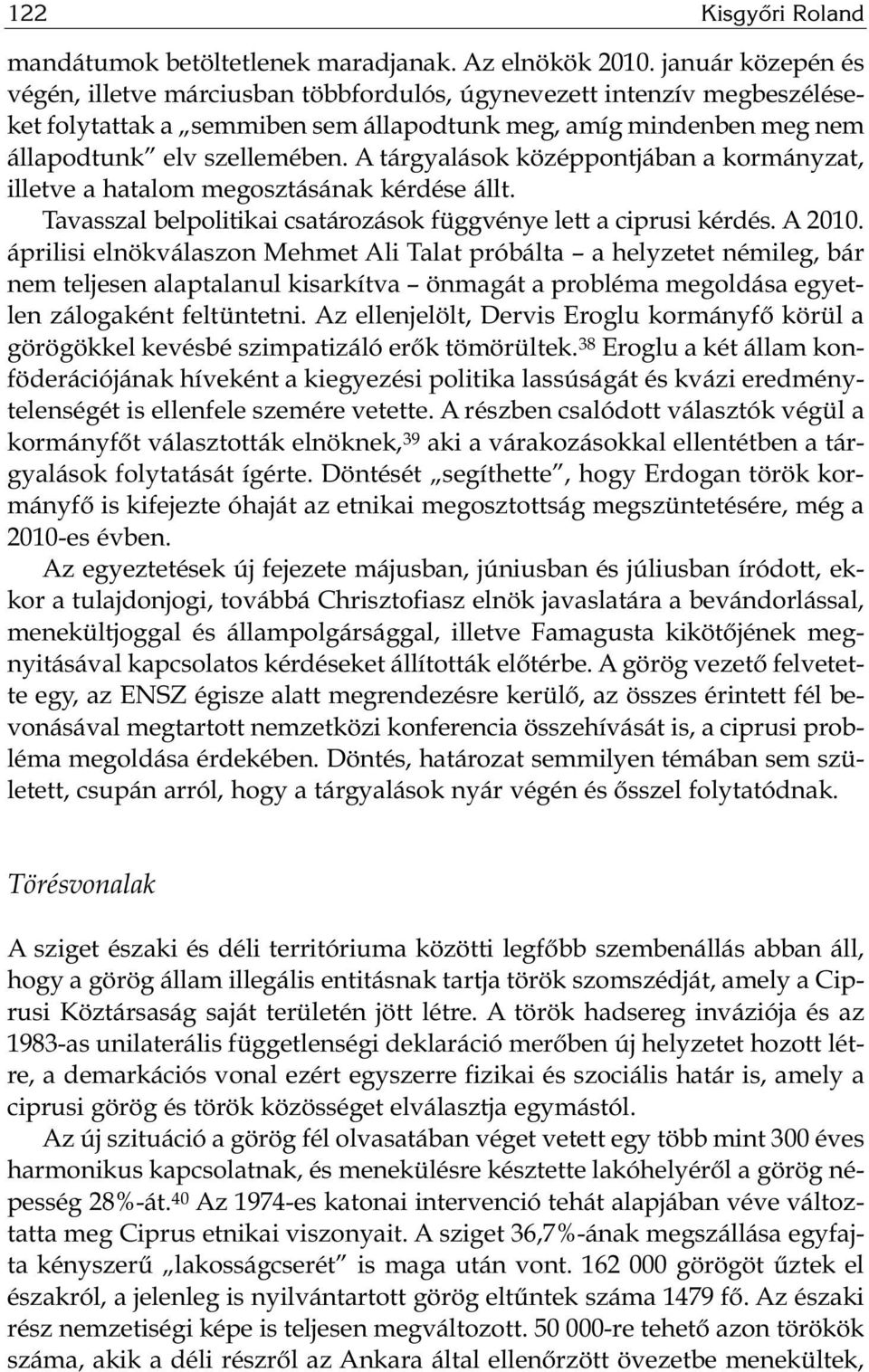 A tárgyalások középpontjában a kormányzat, illetve a hatalom megosztásának kérdése állt. Tavasszal belpolitikai csatározások függvénye lett a ciprusi kérdés. A 2010.