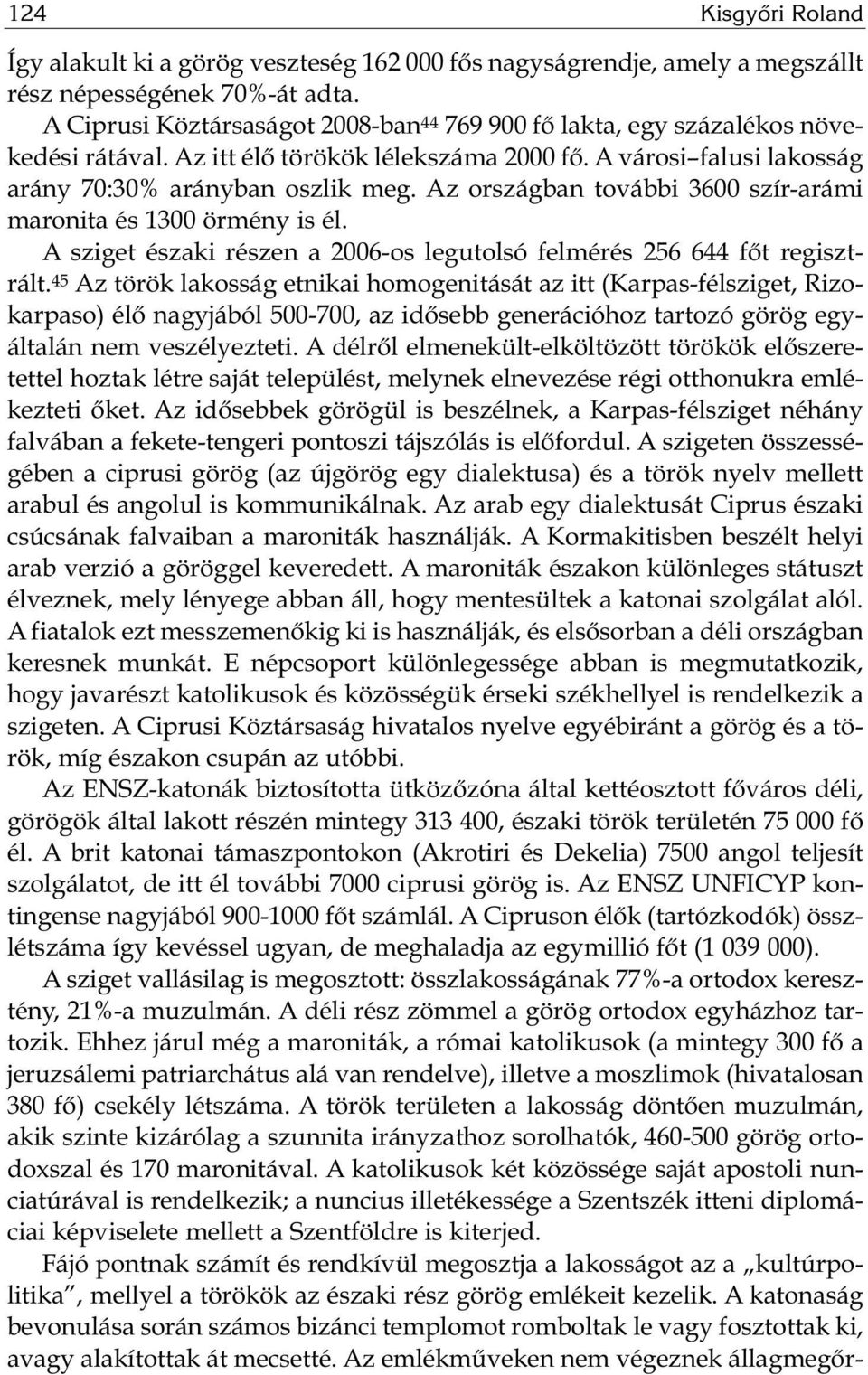 Az or szág ban to váb bi 3600 szír-ará mi maronita és 1300 ör mény is él. A szi get észa ki ré szen a 2006-os leg utol só fel mé rés 256 644 főt re giszt - rált.