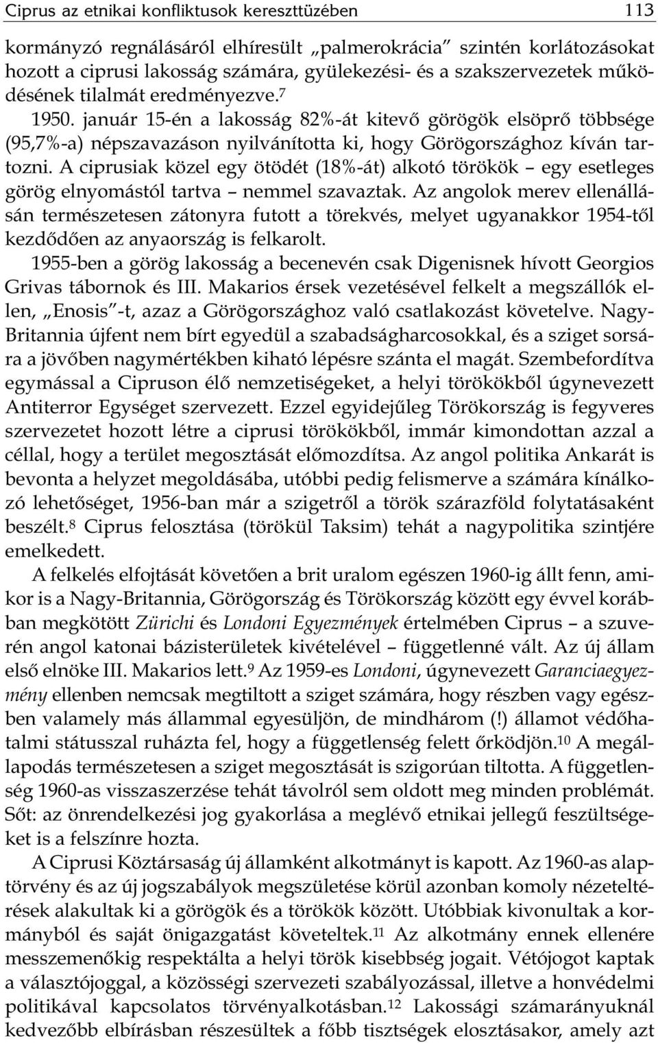 A ciprusiak közel egy ötödét (18%-át) alkotó törökök egy esetleges görög elnyomástól tartva nemmel szavaztak.