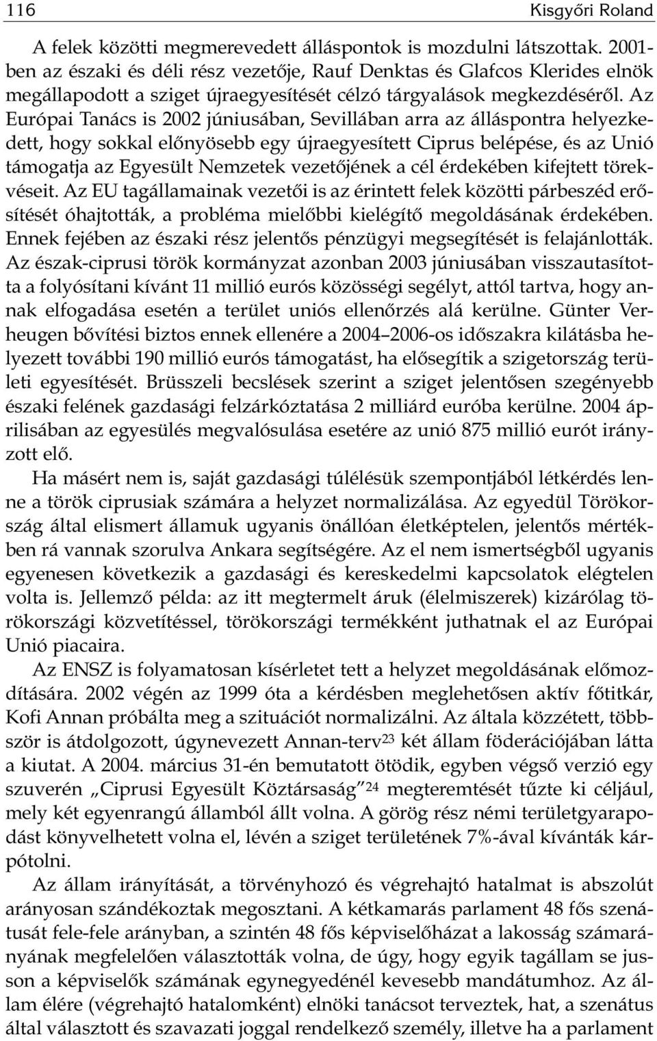 Az Európai Tanács is 2002 júniusában, Sevillában arra az álláspontra helyezkedett, hogy sokkal előnyösebb egy újraegyesített Ciprus belépése, és az Unió támogatja az Egyesült Nemzetek vezetőjének a