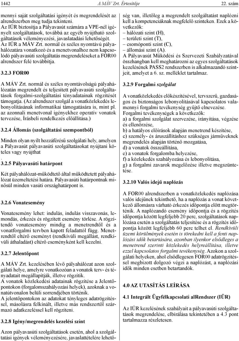 normál és széles nyomtávú pályahálózatára vonatkozó és a menetvonalhoz nem kapcsolódó pályavasúti szolgáltatás megrendeléseket a FOR00 alrendszer felé továbbítja. 3.2.3 for00 A MÁV Zrt.