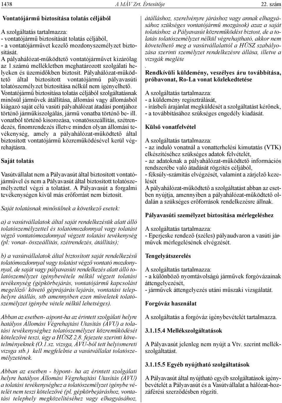 A pályahálózat-működtető vontatójárművet kizárólag az 1.számú mellékletben meghatározott szolgálati helyeken és üzemidőkben biztosít.