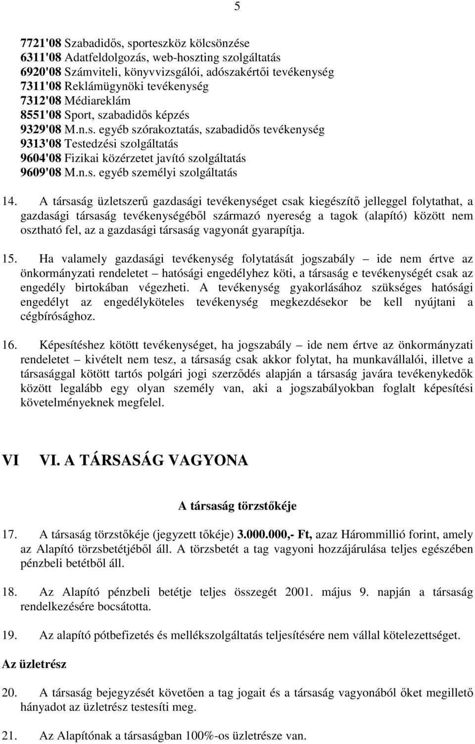 A társaság üzletszerű gazdasági tevékenységet csak kiegészítő jelleggel folytathat, a gazdasági társaság tevékenységéből származó nyereség a tagok (alapító) között nem osztható fel, az a gazdasági