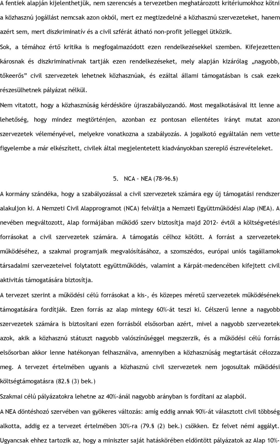 Kifejezetten károsnak és diszkriminatívnak tartják ezen rendelkezéseket, mely alapján kizárólag nagyobb, tőkeerős civil szervezetek lehetnek közhasznúak, és ezáltal állami támogatásban is csak ezek