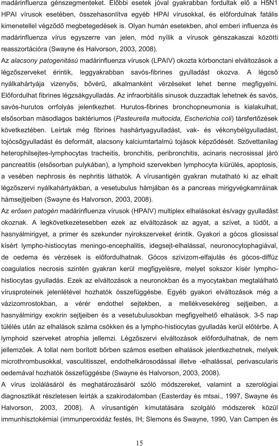 Olyan humán esetekben, ahol emberi influenza és madárinfluenza vírus egyszerre van jelen, mód nyílik a vírusok génszakaszai közötti reasszortációra (Swayne és Halvorson, 2003, 2008).