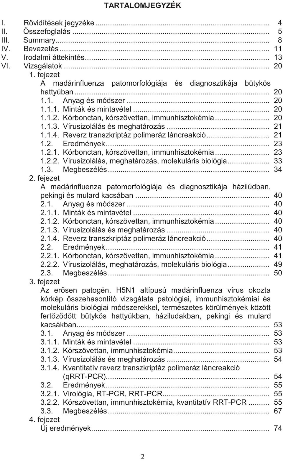 .. 20 1.1.3. Vírusizolálás és meghatározás... 21 1.1.4. Reverz transzkriptáz polimeráz láncreakció... 21 1.2. Eredmények... 23 1.2.1. Kórbonctan, kórszövettan, immunhisztokémia... 23 1.2.2. Vírusizolálás, meghatározás, molekuláris biológia.