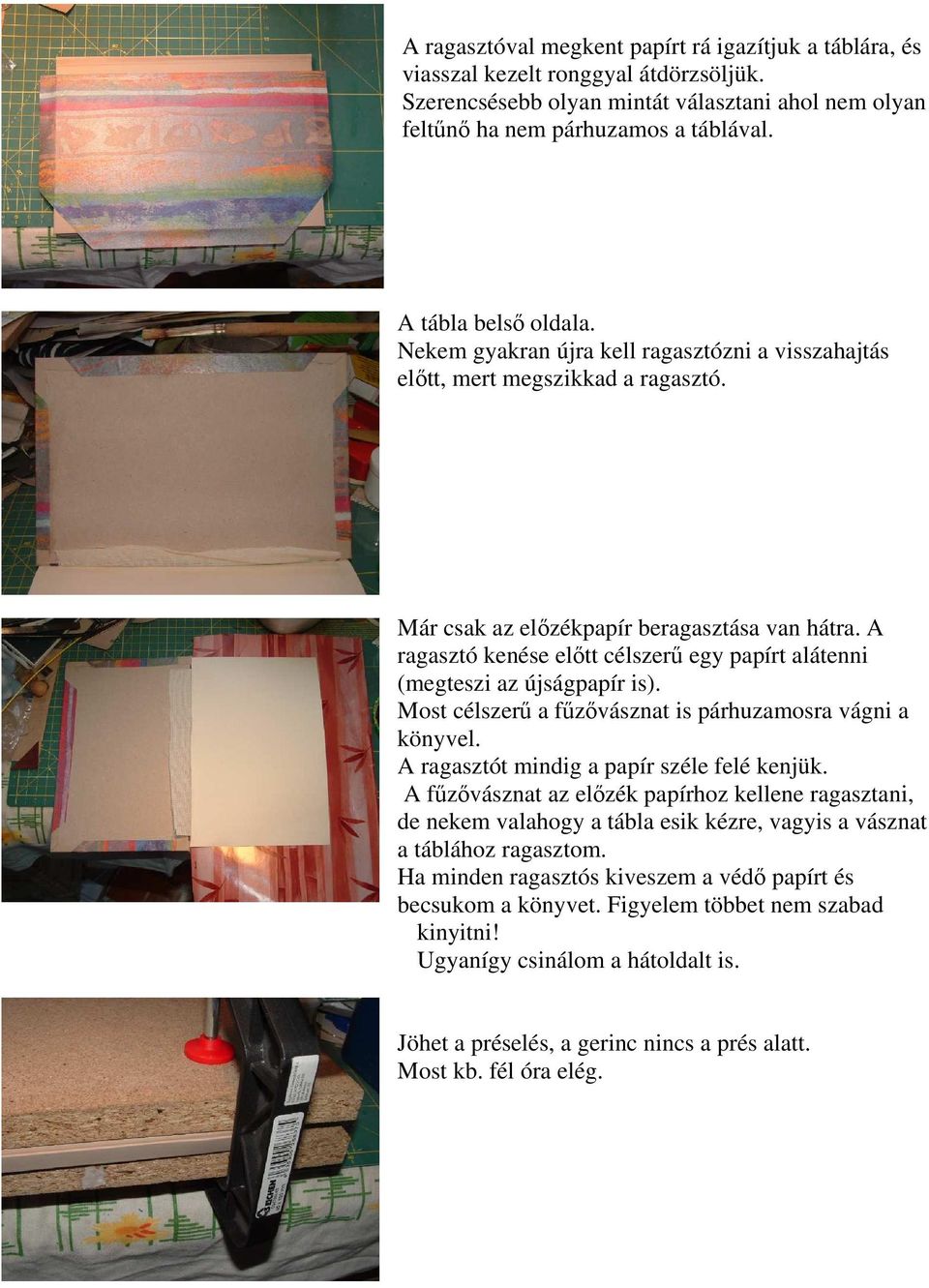 A ragasztó kenése előtt célszerű egy papírt alátenni (megteszi az újságpapír is). Most célszerű a fűzővásznat is párhuzamosra vágni a könyvel. A ragasztót mindig a papír széle felé kenjük.