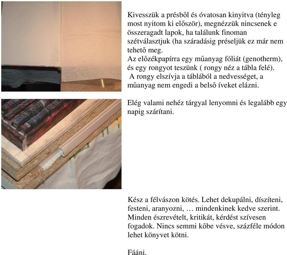 A rongy elszívja a táblából a nedvességet, a műanyag nem engedi a belső íveket elázni. Elég valami nehéz tárgyal lenyomni és legalább egy napig szárítani.