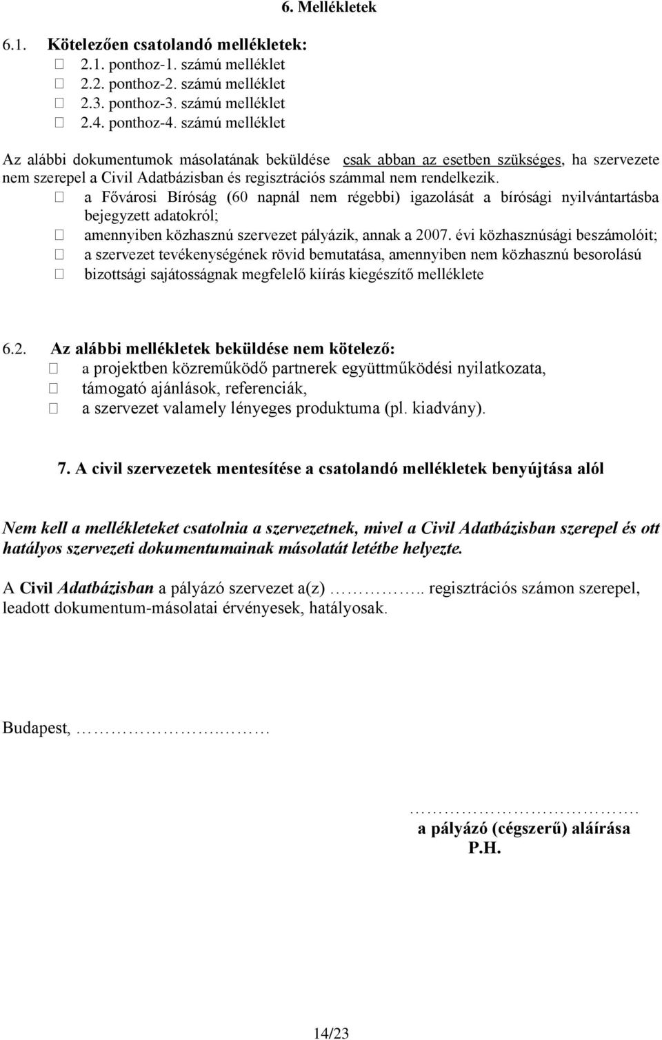 a Fővárosi Bíróság (60 napnál nem régebbi) igazolását a bírósági nyilvántartásba bejegyzett adatokról; amennyiben közhasznú szervezet pályázik, annak a 2007.