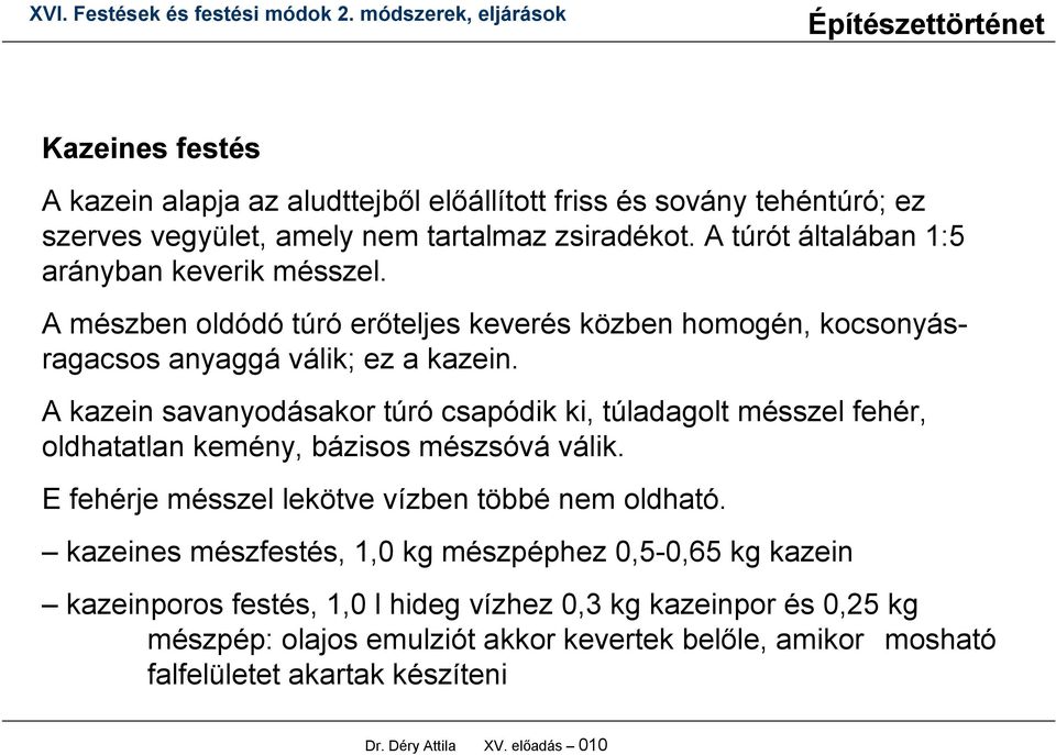 A kazein savanyodásakor túró csapódik ki, túladagolt mésszel fehér, oldhatatlan kemény, bázisos mészsóvá válik. E fehérje mésszel lekötve vízben többé nem oldható.