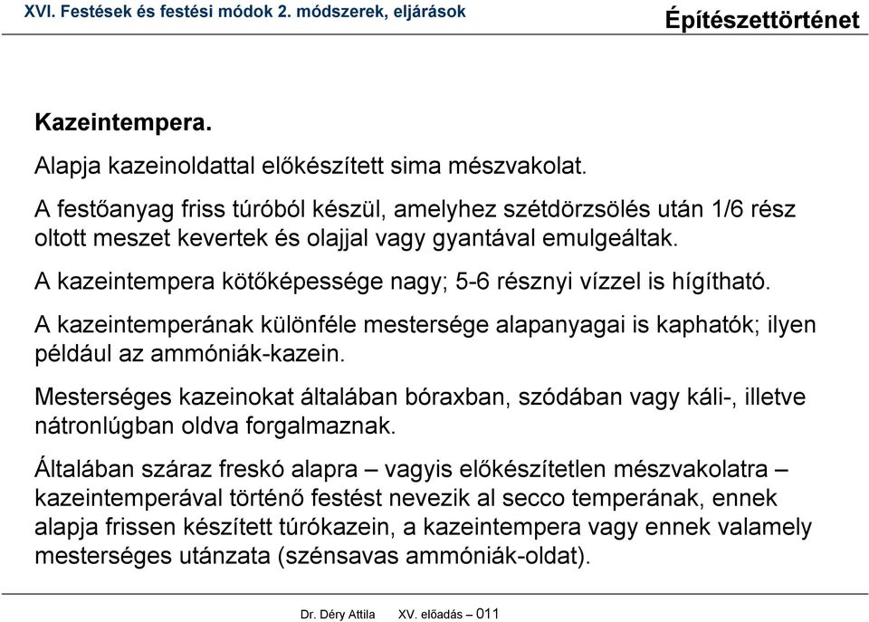 A kazeintempera kötőképessége nagy; 5-6 résznyi vízzel is hígítható. A kazeintemperának különféle mestersége alapanyagai is kaphatók; ilyen például az ammóniák-kazein.