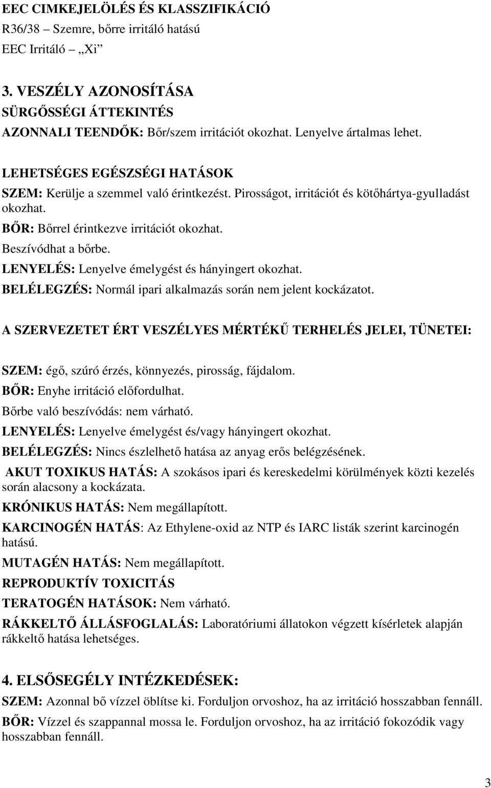 Beszívódhat a bırbe. LENYELÉS: Lenyelve émelygést és hányingert okozhat. BELÉLEGZÉS: Normál ipari alkalmazás során nem jelent kockázatot.