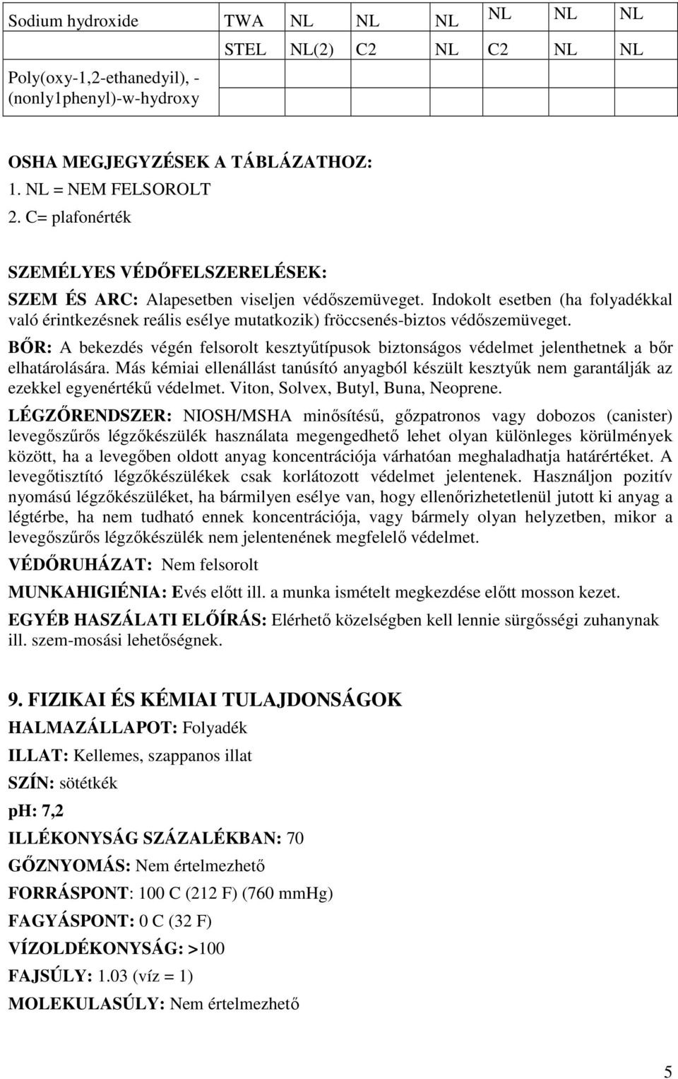 Indokolt esetben (ha folyadékkal való érintkezésnek reális esélye mutatkozik) fröccsenés-biztos védıszemüveget.