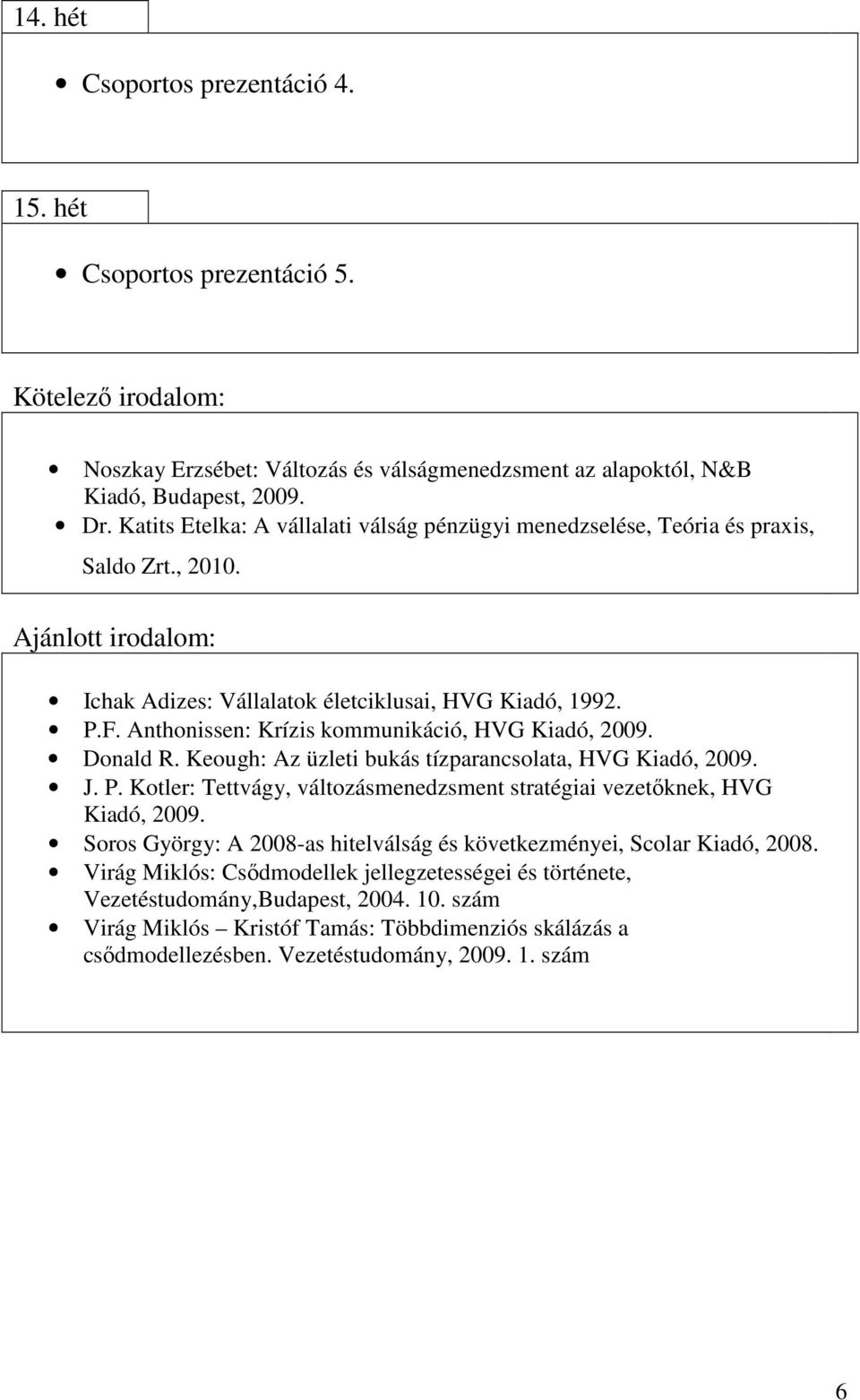 Anthonissen: Krízis kommunikáció, HVG Kiadó, 2009. Donald R. Keough: Az üzleti bukás tízparancsolata, HVG Kiadó, 2009. J. P.