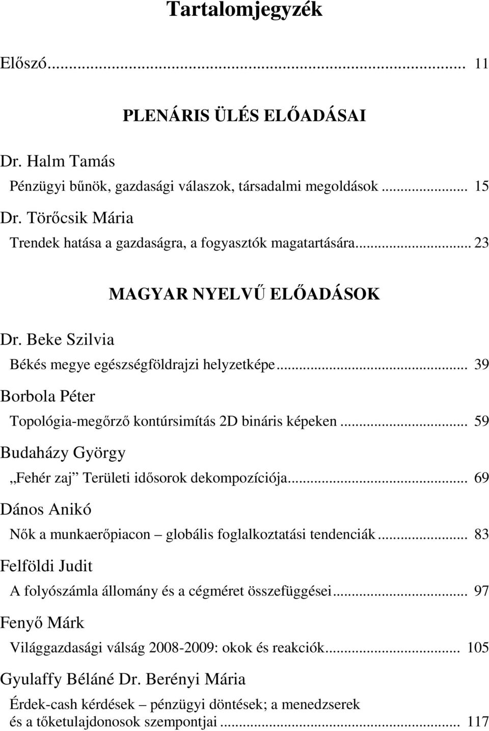 .. 39 Borbola Péter Topológia-megırzı kontúrsimítás 2D bináris képeken... 59 Budaházy György Fehér zaj Területi idısorok dekompozíciója.