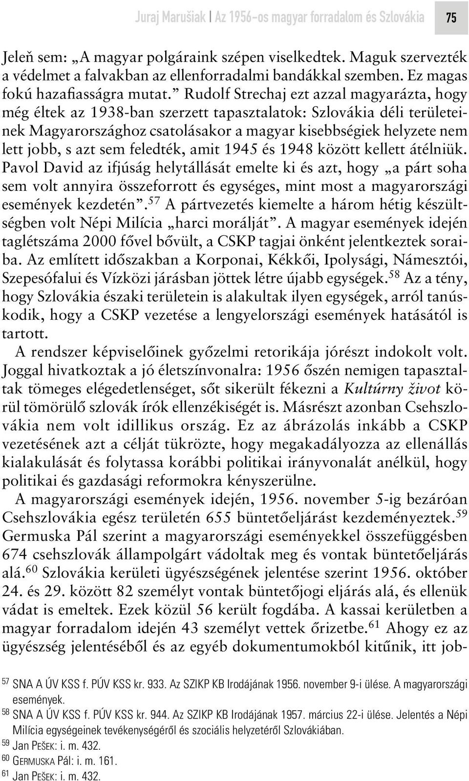 Rudolf Strechaj ezt azzal magyarázta, hogy még éltek az 1938-ban szerzett tapasztalatok: Szlovákia déli területeinek Magyarországhoz csatolásakor a magyar kisebbségiek helyzete nem lett jobb, s azt