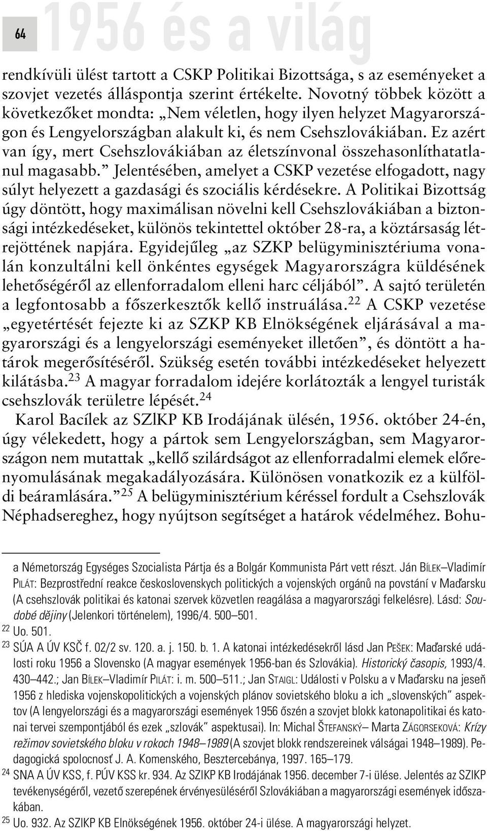 Ez azért van így, mert Csehszlovákiában az életszínvonal összehasonlíthatatlanul magasabb. Jelentésében, amelyet a CSKP vezetése elfogadott, nagy súlyt helyezett a gazdasági és szociális kérdésekre.