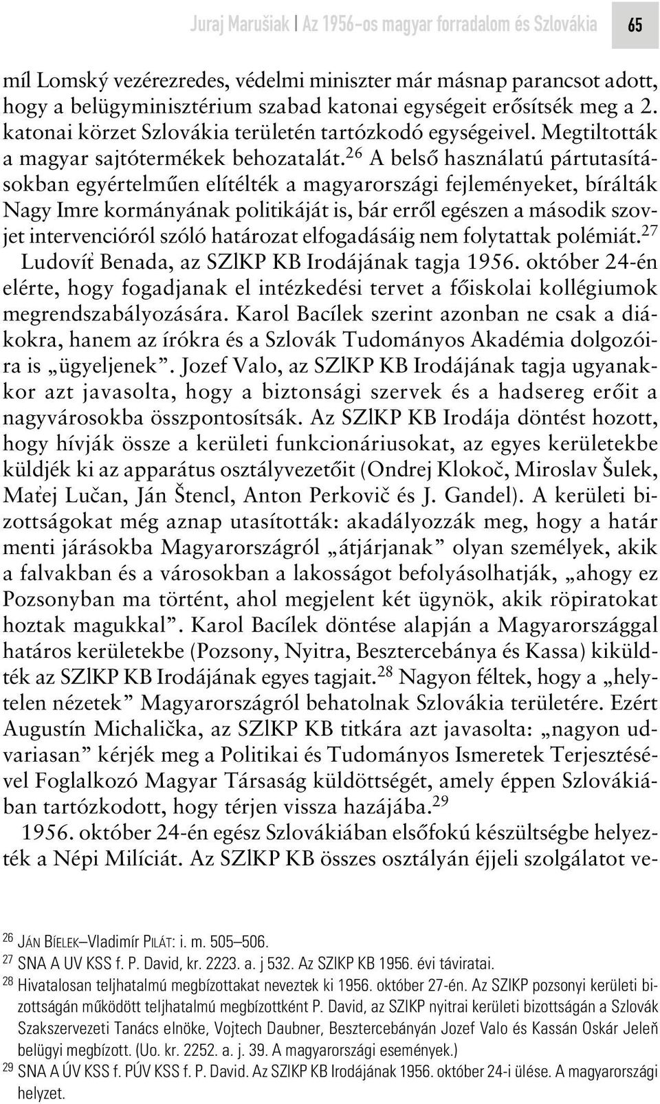 26 A belsô használatú pártutasításokban egyértelmûen elítélték a magyarországi fejleményeket, bírálták Nagy Imre kormányának politikáját is, bár errôl egészen a második szovjet intervencióról szóló