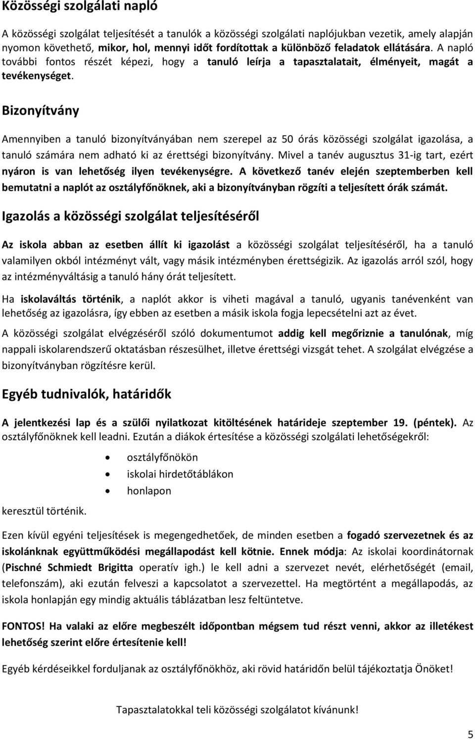 Bizonyítvány Amennyiben a tanuló bizonyítványában nem szerepel az 50 órás közösségi szolgálat igazolása, a tanuló számára nem adható ki az érettségi bizonyítvány.