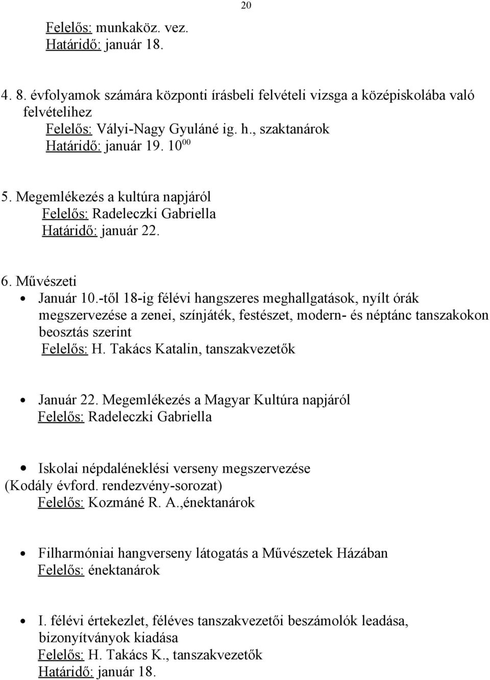 -től 18-ig félévi hangszeres meghallgatások, nyílt órák megszervezése a zenei, színjáték, festészet, modern- és néptánc tanszakokon beosztás szerint Felelős: H.