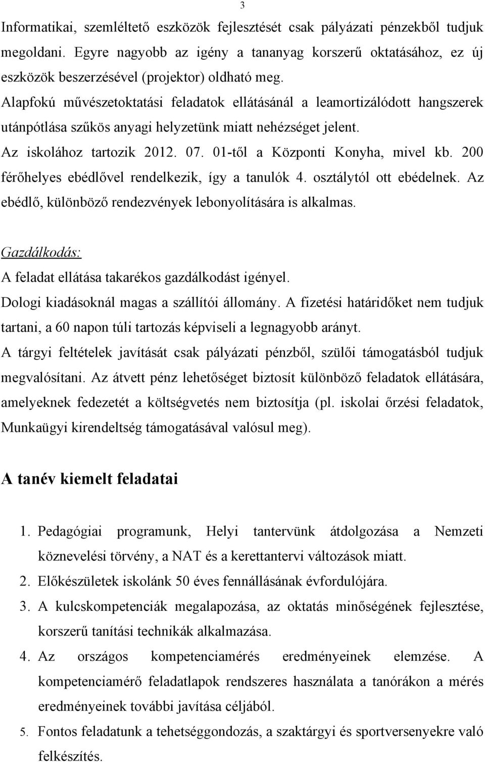 Alapfokú művészetoktatási feladatok ellátásánál a leamortizálódott hangszerek utánpótlása szűkös anyagi helyzetünk miatt nehézséget jelent. Az iskolához tartozik 2012. 07.