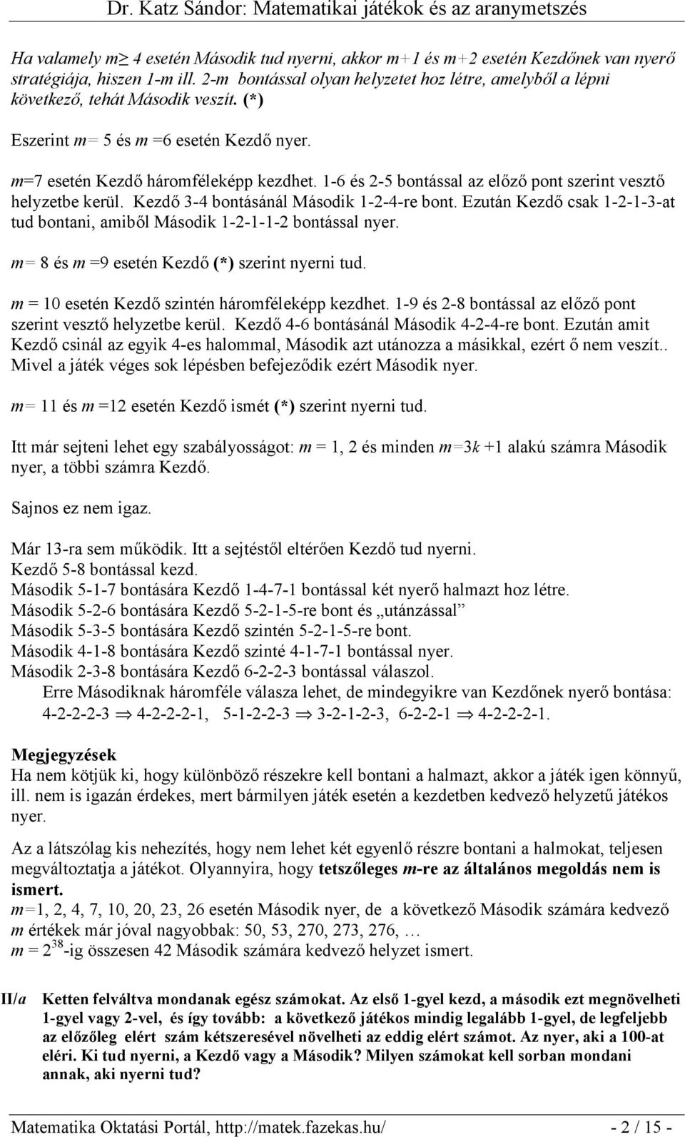 1-6 és -5 bontással az előző pont szerint vesztő helyzetbe kerül. Kezdő 3-4 bontásánál Második 1--4-re bont. Ezután Kezdő csak 1--1-3-at tud bontani, amiből Második 1--1-1- bontással nyer.