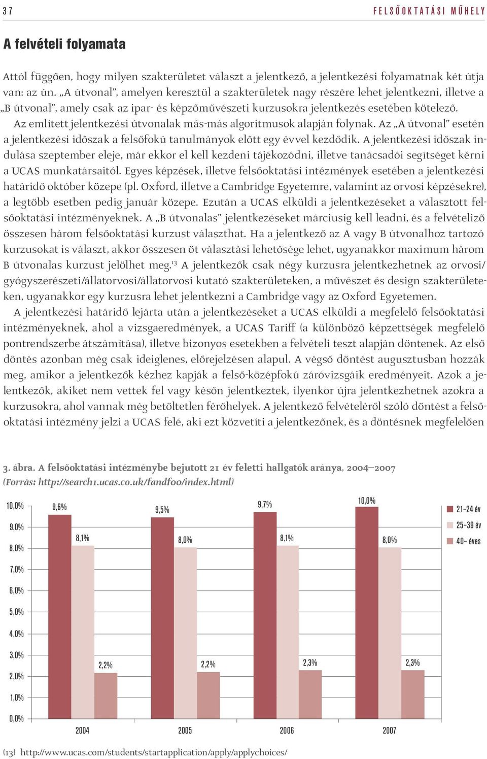 Az említett jelentkezési útvonalak más-más algoritmusok alapján folynak. Az A útvonal esetén a jelentkezési időszak a felsőfokú tanulmányok előtt egy évvel kezdődik.