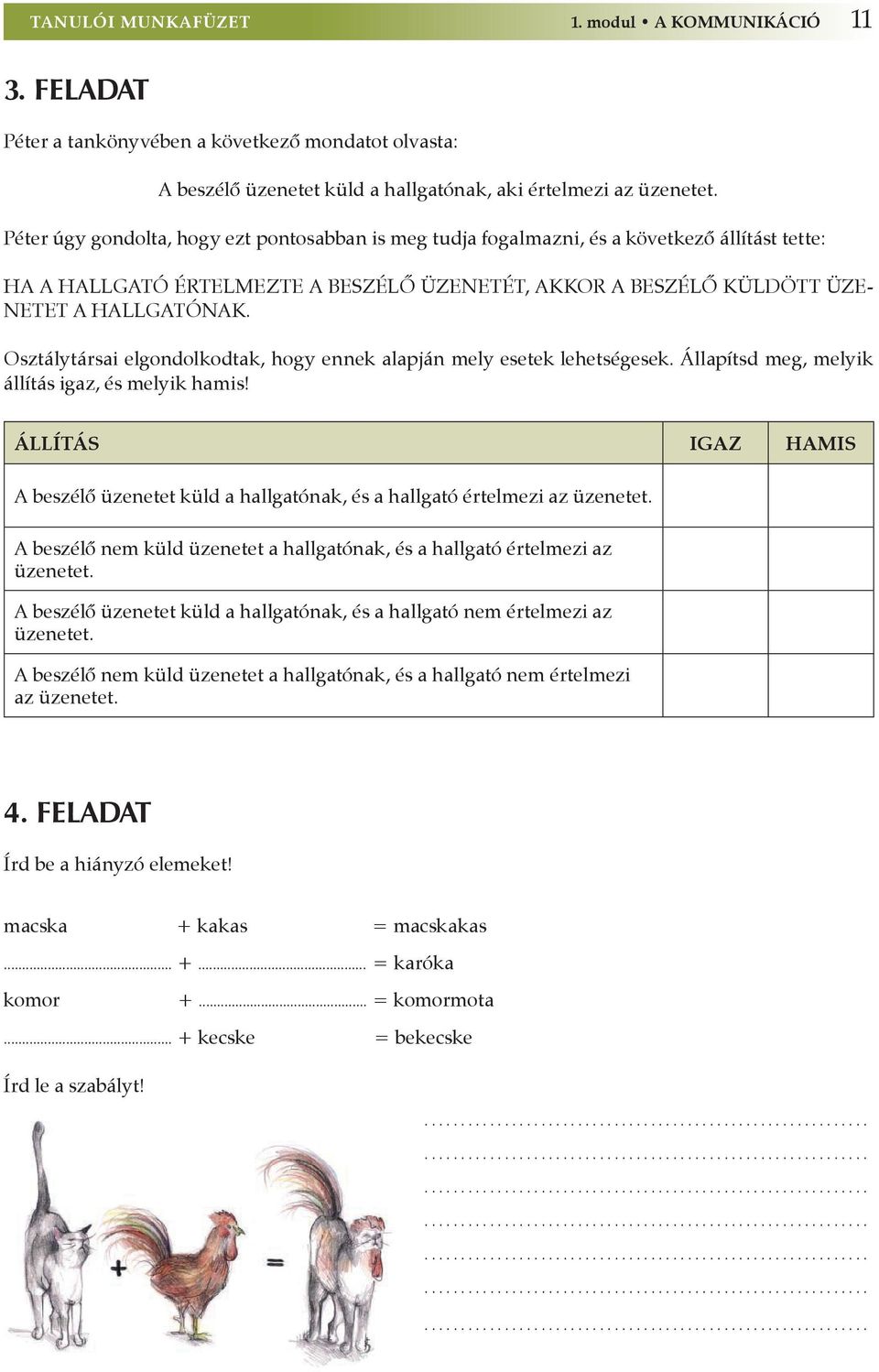 Osztálytársai elgondolkodtak, hogy ennek alapján mely esetek lehetségesek. Állapítsd meg, melyik állítás igaz, és melyik hamis!