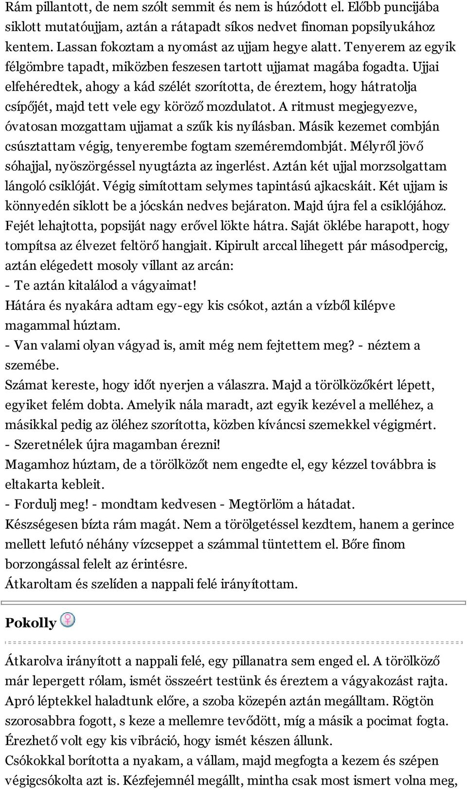 Ujjai elfehéredtek, ahogy a kád szélét szorította, de éreztem, hogy hátratolja csípőjét, majd tett vele egy köröző mozdulatot. A ritmust megjegyezve, óvatosan mozgattam ujjamat a szűk kis nyílásban.