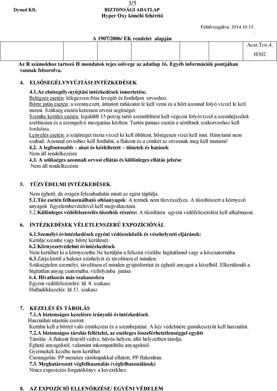 folyó vízzel le kell mosni Szükség esetén keressen orvosi segítséget Szembe kerülés esetén: legalább 15 percig tartó szemöblítést kell végezni folyóvízzel a szemhéjszélek széthúzása és a szemgolyó