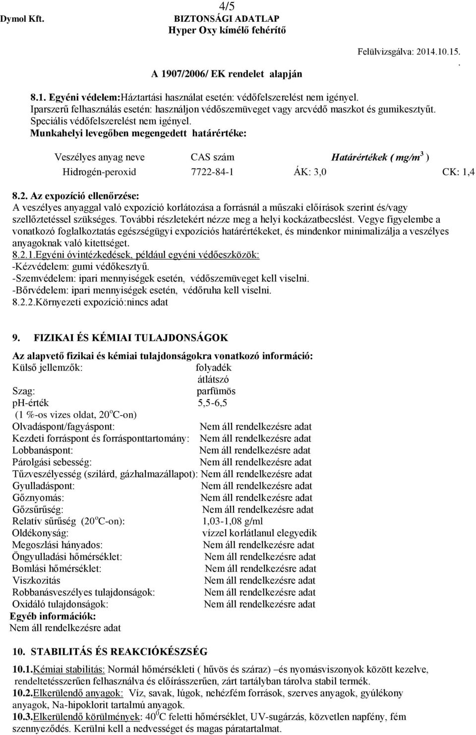 Az expozíció ellenőrzése: A veszélyes anyaggal való expozíció korlátozása a forrásnál a műszaki előírások szerint és/vagy szellőztetéssel szükséges További részletekért nézze meg a helyi